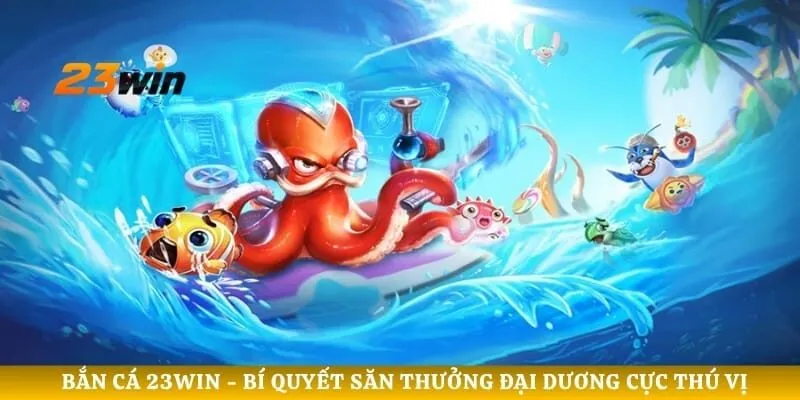Bắn Cá 23win - Bí Quyết Săn Thưởng Đại Dương Cực Thú Vị