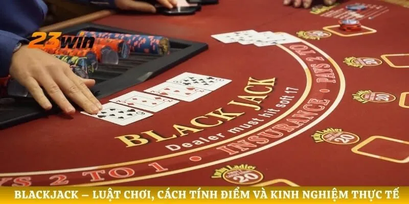 Blackjack – Luật Chơi, Cách Tính Điểm Và Kinh Nghiệm Thực Tế