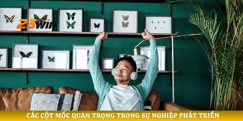 Các cột mốc quan trọng trong sự nghiệp phát triển