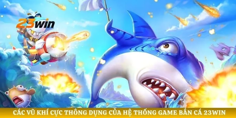 Các vũ khí cực thông dụng của hệ thống game bắn cá 23WIN