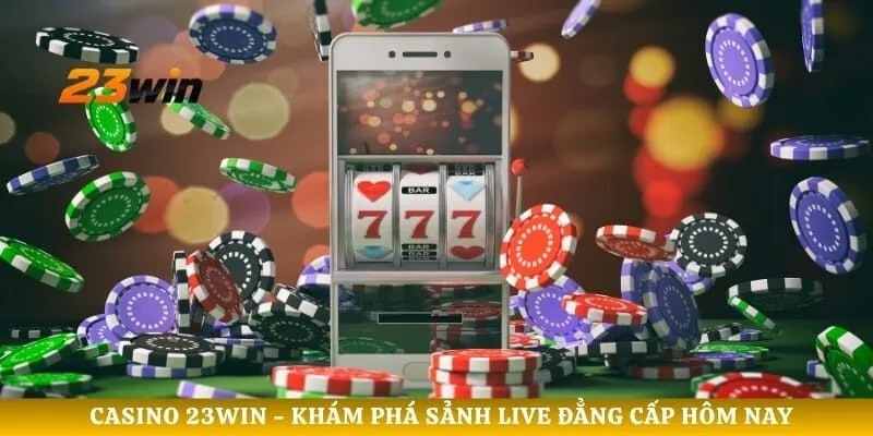Casino 23WIN - Khám Phá Sảnh Live Đẳng Cấp Hôm Nay