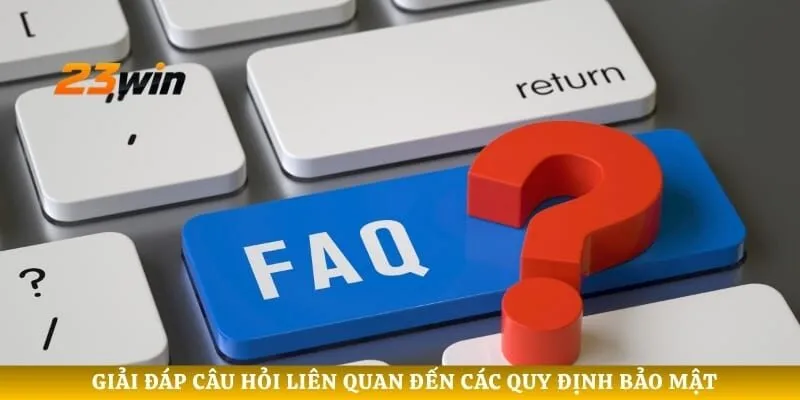 Giải đáp câu hỏi liên quan đến các quy định bảo mật