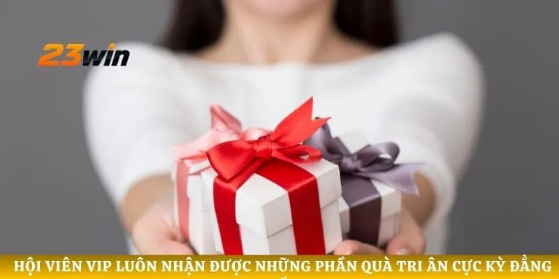 Hội viên VIP luôn nhận được những phần quà tri ân cực kỳ đẳng cấp