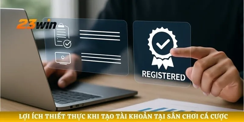 Lợi ích thiết thực khi tạo tài khoản tại sân chơi cá cược