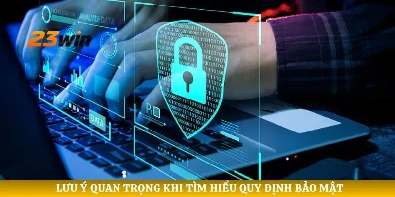 Lưu ý quan trọng khi tìm hiểu quy định bảo mật