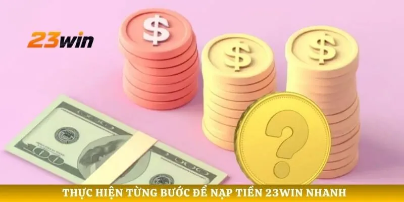 Thực hiện từng bước để nạp tiền 23WIN nhanh