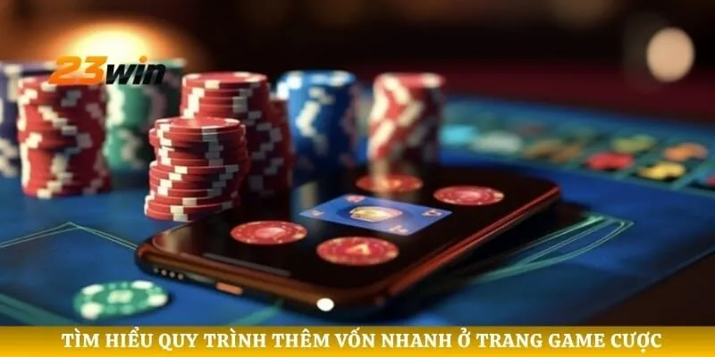 Tìm hiểu quy trình thêm vốn nhanh ở trang game cược